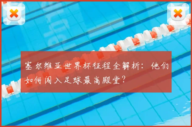 塞尔维亚世界杯征程全解析:他们如何闯入足球最高殿堂?