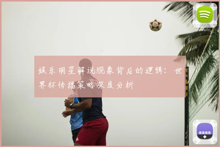 娱乐明星解说现象背后的逻辑：世界杯传播策略深度分析