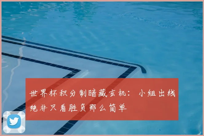 世界杯积分制暗藏玄机:小组出线绝非只看胜负那么简单