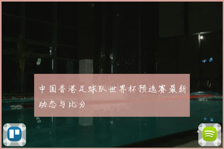 中国香港足球队世界杯预选赛最新动态与比分