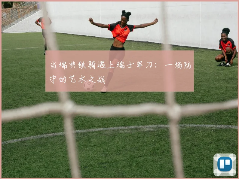 当瑞典铁骑遇上瑞士军刀:一场防守的艺术之战