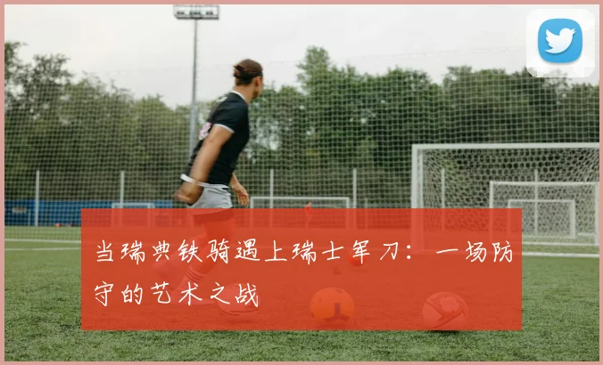 当瑞典铁骑遇上瑞士军刀：一场防守的艺术之战