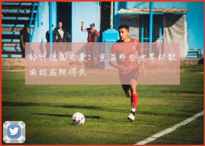 聆听德国之夏：重温那些世界杯歌曲的成败得失