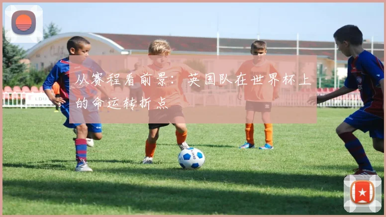 从赛程看前景：英国队在世界杯上的命运转折点