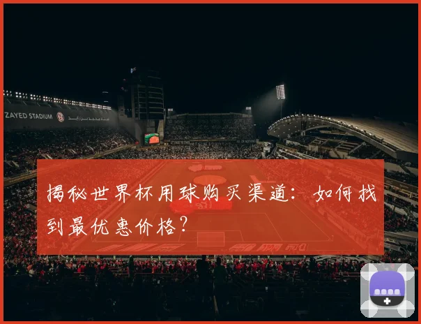 揭秘世界杯用球购买渠道：如何找到最优惠价格？